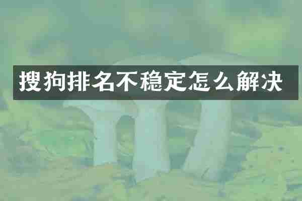 搜狗排名不稳定怎么解决