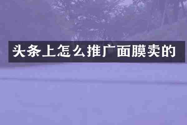 头条上怎么推广面膜卖的