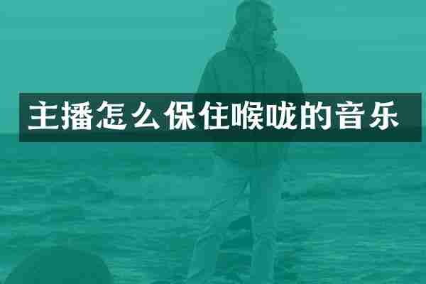 主播怎么保住喉咙的音乐