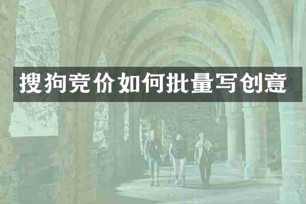 搜狗竞价如何批量写创意