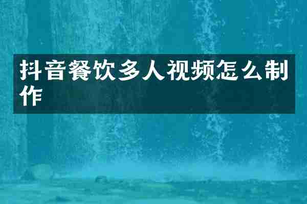 抖音餐饮多人视频怎么制作