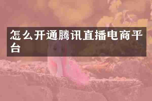怎么开通腾讯直播电商平台