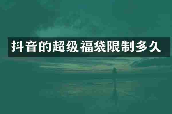 抖音的超级福袋限制多久