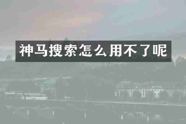 神马搜索怎么用不了呢