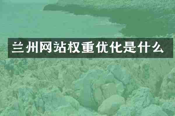 兰州网站权重优化是什么
