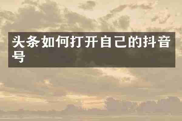 头条如何打开自己的抖音号