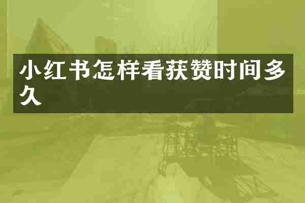 小红书怎样看获赞时间多久