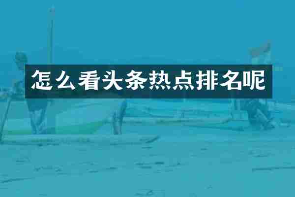 怎么看头条热点排名呢
