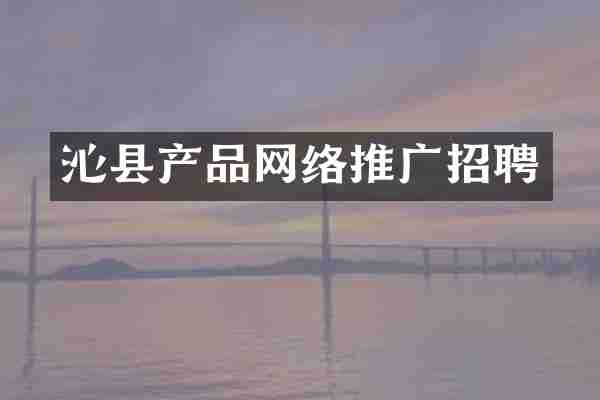沁县产品网络推广招聘