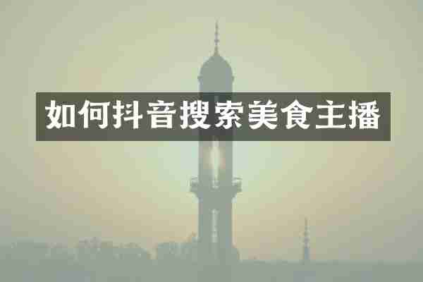 如何抖音搜索美食主播