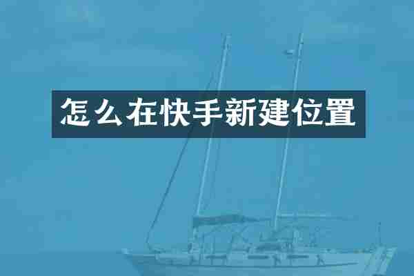 怎么在快手新建位置
