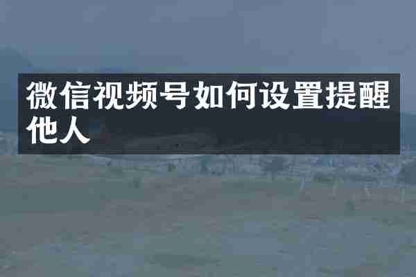 微信视频号如何设置提醒他人