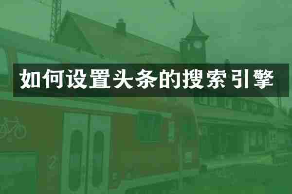 如何设置头条的搜索引擎