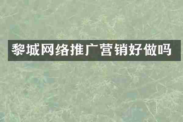 黎城网络推广营销好做吗