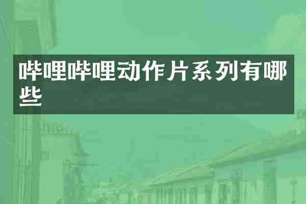 哔哩哔哩动作片系列有哪些