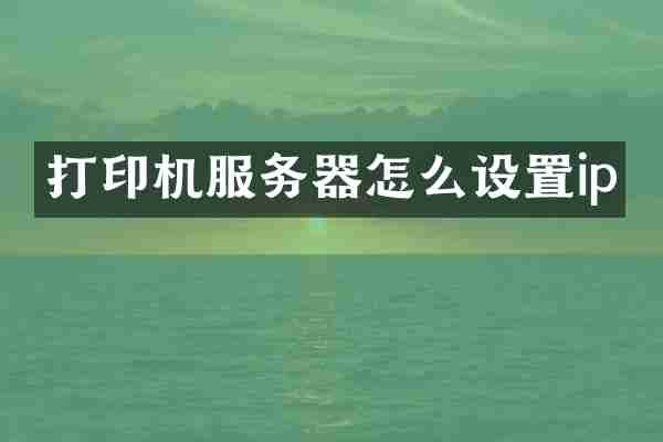 打印机服务器怎么设置ip