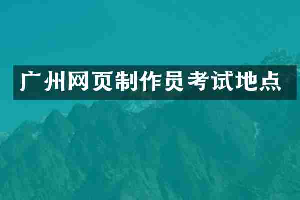 广州网页制作员考试地点