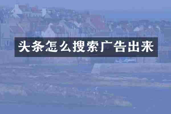 头条怎么搜索广告出来