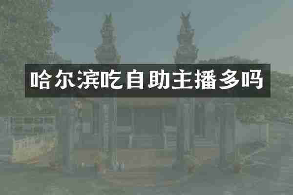 哈尔滨吃自助主播多吗