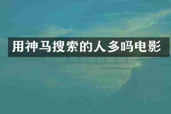 用神马搜索的人多吗电影