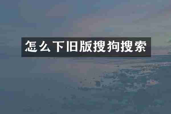 怎么下旧版搜狗搜索