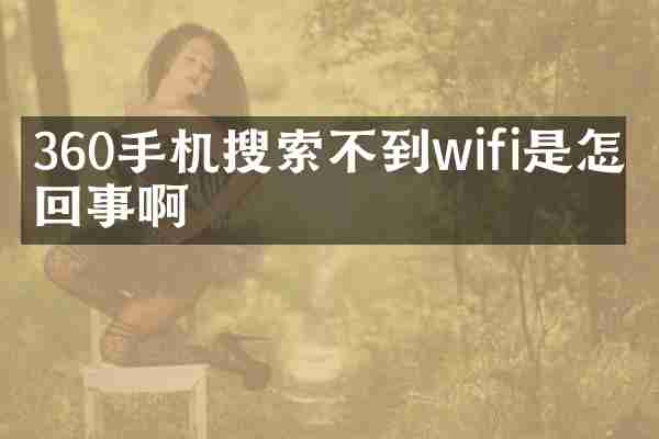 360手机搜索不到wifi是怎么回事啊