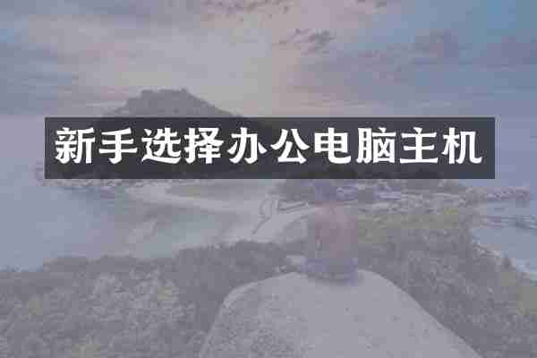 新手选择办公电脑主机