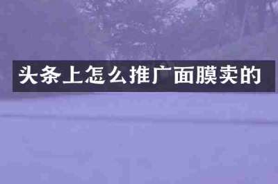 头条上怎么推广面膜卖的