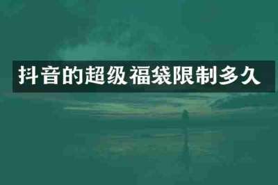抖音的超级福袋限制多久
