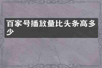 百家号播放量比头条高多少