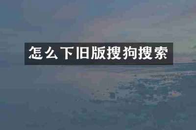 怎么下旧版搜狗搜索