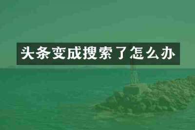 头条变成搜索了怎么办
