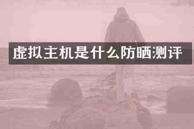 虚拟主机是什么防晒测评