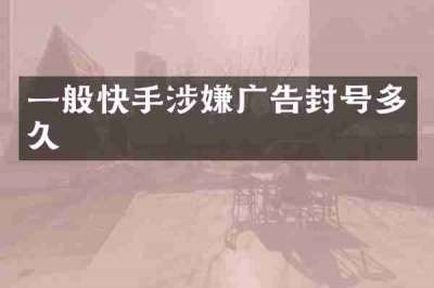 一般快手涉嫌广告封号多久