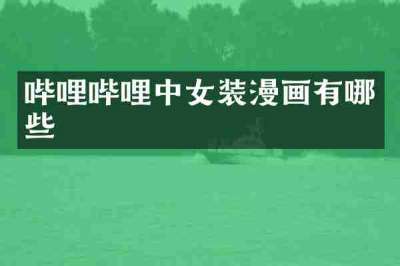 哔哩哔哩中女装漫画有哪些