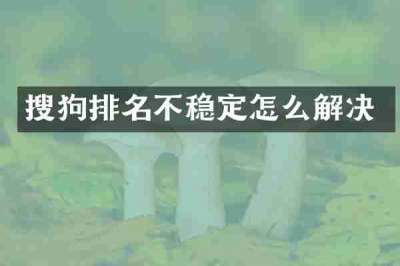 搜狗排名不稳定怎么解决