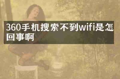 360手机搜索不到wifi是怎么回事啊