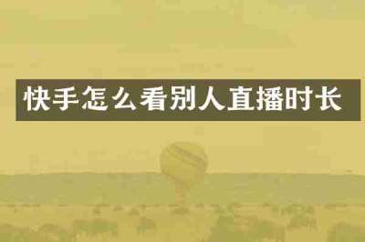 快手怎么看别人直播时长