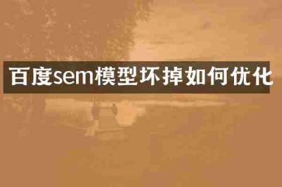 百度sem模型坏掉如何优化