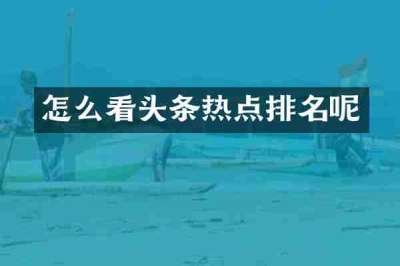 怎么看头条热点排名呢
