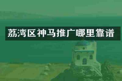 荔湾区神马推广哪里靠谱