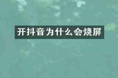 开抖音为什么会烧屏