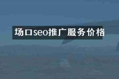 场口seo推广服务价格