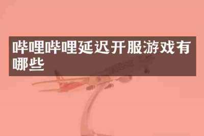 哔哩哔哩延迟开服游戏有哪些