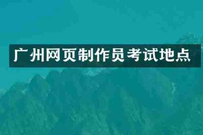 广州网页制作员考试地点