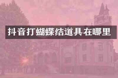 抖音打蝴蝶结道具在哪里