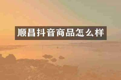 顺昌抖音商品怎么样
