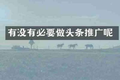 有没有必要做头条推广呢