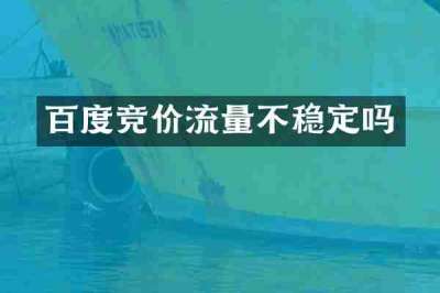 百度竞价流量不稳定吗