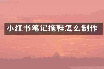 小红书笔记拖鞋怎么制作